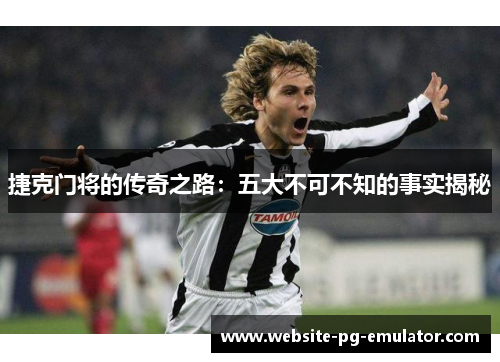 捷克门将的传奇之路:五大不可不知的事实揭秘 捷克门将的传奇之路:五大不可不知的事实揭秘