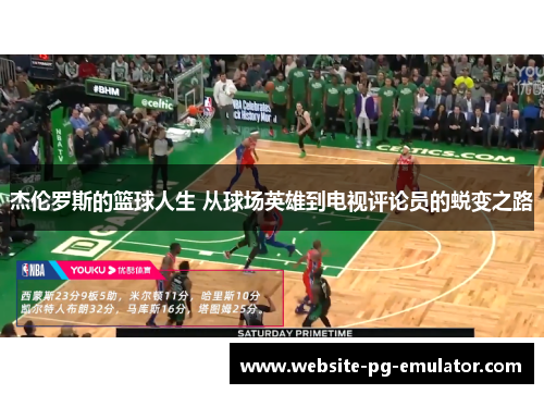 杰伦罗斯的篮球人生 从球场英雄到电视评论员的蜕变之路 杰伦罗斯的篮球人生 从球场英雄到电视评论员的蜕变之路
