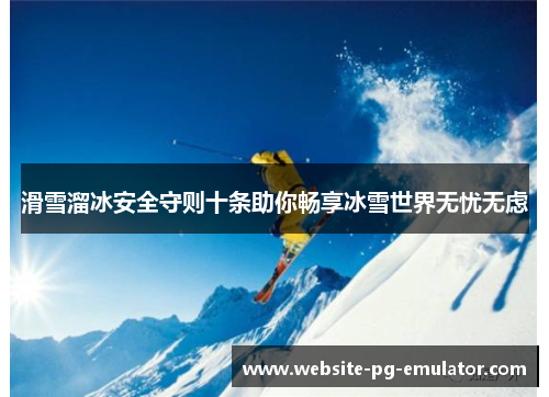 滑雪溜冰安全守则十条助你畅享冰雪世界无忧无虑