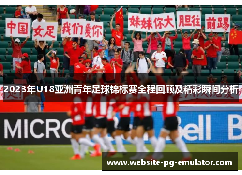 2023年U18亚洲青年足球锦标赛全程回顾及精彩瞬间分析