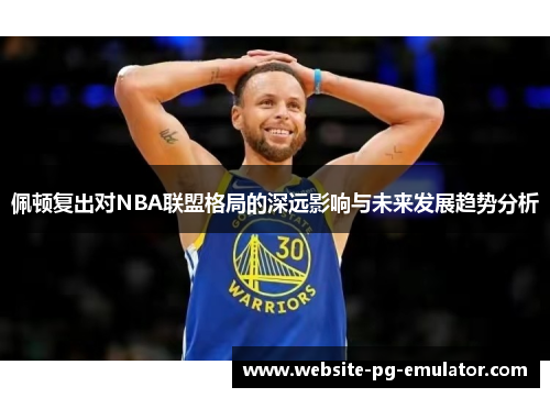 佩顿复出对NBA联盟格局的深远影响与未来发展趋势分析 佩顿复出对NBA联盟格局的深远影响与未来发展趋势分析