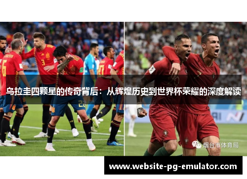 乌拉圭四颗星的传奇背后:从辉煌历史到世界杯荣耀的深度解读 乌拉圭四颗星的传奇背后:从辉煌历史到世界杯荣耀的深度解读