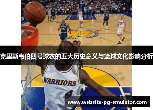 克里斯韦伯四号球衣的五大历史意义与篮球文化影响分析 克里斯韦伯四号球衣的五大历史意义与篮球文化影响分析