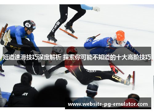 短道速滑技巧深度解析 探索你可能不知道的十大高阶技巧 短道速滑技巧深度解析 探索你可能不知道的十大高阶技巧