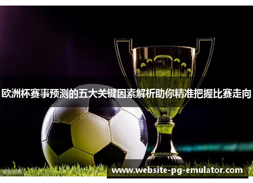 欧洲杯赛事预测的五大关键因素解析助你精准把握比赛走向 欧洲杯赛事预测的五大关键因素解析助你精准把握比赛走向