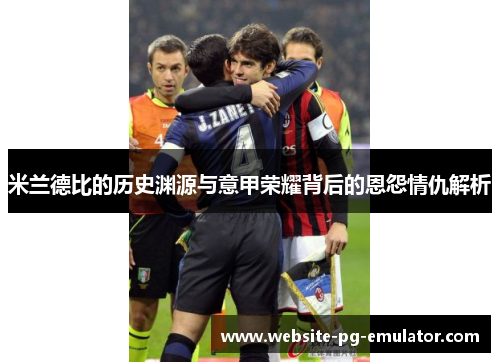 米兰德比的历史渊源与意甲荣耀背后的恩怨情仇解析 米兰德比的历史渊源与意甲荣耀背后的恩怨情仇解析