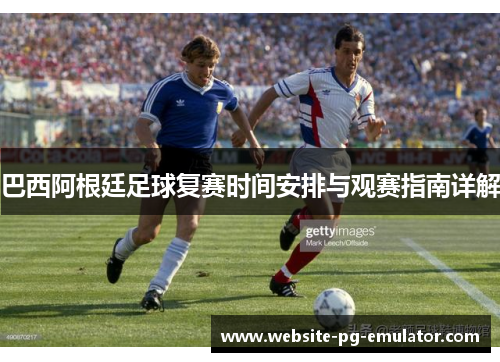 巴西阿根廷足球复赛时间安排与观赛指南详解