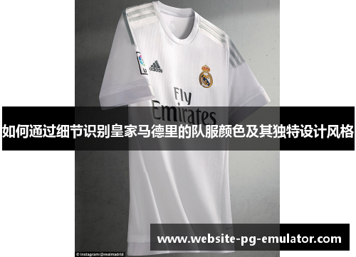 如何通过细节识别皇家马德里的队服颜色及其独特设计风格