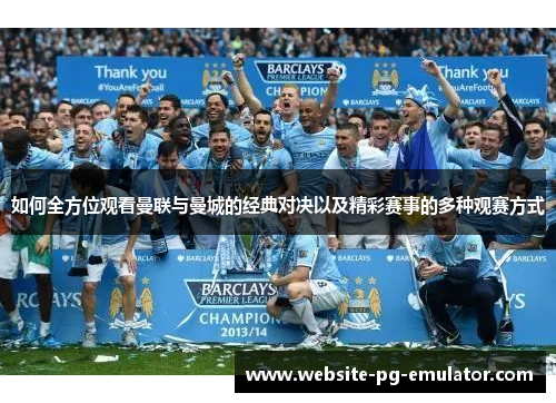 如何全方位观看曼联与曼城的经典对决以及精彩赛事的多种观赛方式 如何全方位观看曼联与曼城的经典对决以及精彩赛事的多种观赛方式