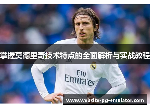 掌握莫德里奇技术特点的全面解析与实战教程 掌握莫德里奇技术特点的全面解析与实战教程