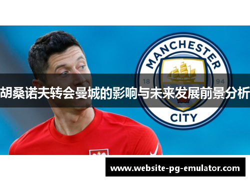 胡桑诺夫转会曼城的影响与未来发展前景分析 胡桑诺夫转会曼城的影响与未来发展前景分析