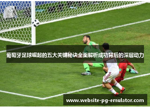 葡萄牙足球崛起的五大关键秘诀全面解析成功背后的深层动力 葡萄牙足球崛起的五大关键秘诀全面解析成功背后的深层动力