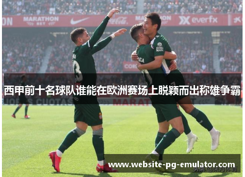 西甲前十名球队谁能在欧洲赛场上脱颖而出称雄争霸 西甲前十名球队谁能在欧洲赛场上脱颖而出称雄争霸