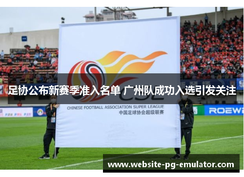 足协公布新赛季准入名单 广州队成功入选引发关注 足协公布新赛季准入名单 广州队成功入选引发关注
