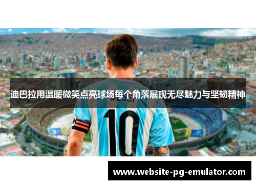 迪巴拉用温暖微笑点亮球场每个角落展现无尽魅力与坚韧精神 迪巴拉用温暖微笑点亮球场每个角落展现无尽魅力与坚韧精神