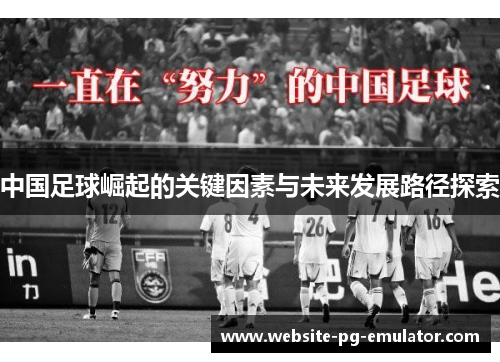 中国足球崛起的关键因素与未来发展路径探索 中国足球崛起的关键因素与未来发展路径探索