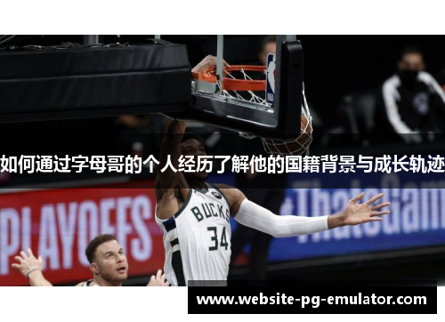 如何通过字母哥的个人经历了解他的国籍背景与成长轨迹 如何通过字母哥的个人经历了解他的国籍背景与成长轨迹