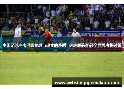 中国足球冲击巴西梦想与现实的矛盾与未来振兴路径全面思考探讨篇 中国足球冲击巴西梦想与现实的矛盾与未来振兴路径全面思考探讨篇