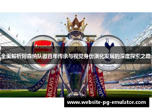 全面解析阿森纳队徽百年传承与视觉身份演化发展的深度探索之路 全面解析阿森纳队徽百年传承与视觉身份演化发展的深度探索之路