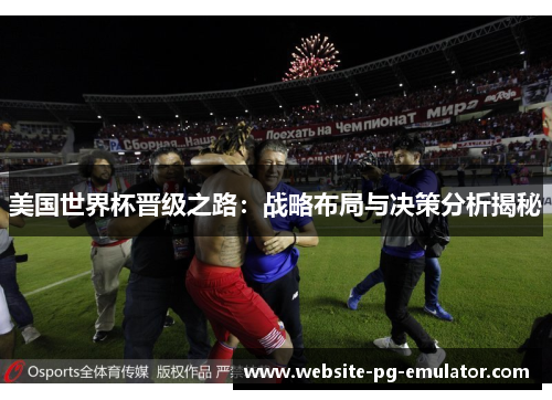 美国世界杯晋级之路：战略布局与决策分析揭秘