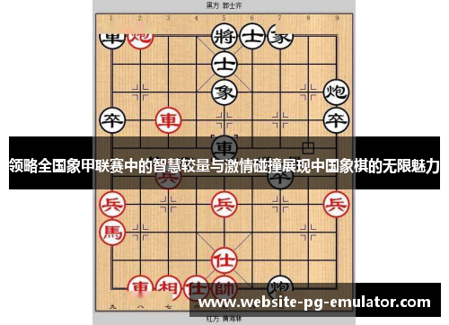 领略全国象甲联赛中的智慧较量与激情碰撞展现中国象棋的无限魅力