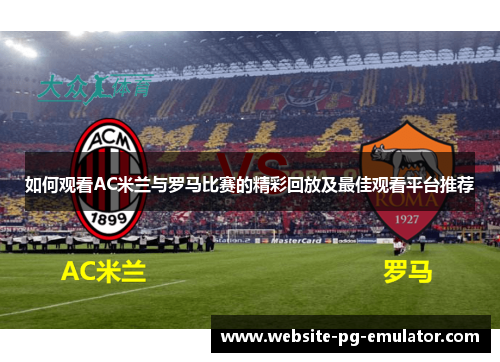如何观看AC米兰与罗马比赛的精彩回放及最佳观看平台推荐