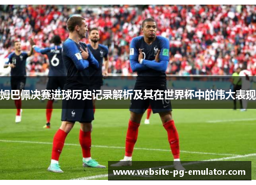 姆巴佩决赛进球历史记录解析及其在世界杯中的伟大表现