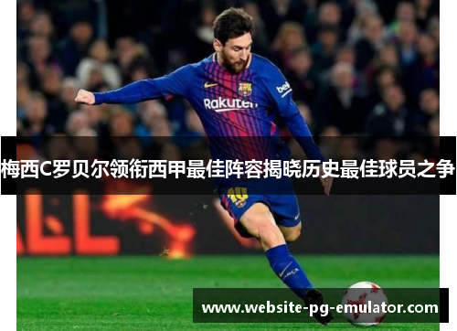 梅西C罗贝尔领衔西甲最佳阵容揭晓历史最佳球员之争 梅西C罗贝尔领衔西甲最佳阵容揭晓历史最佳球员之争