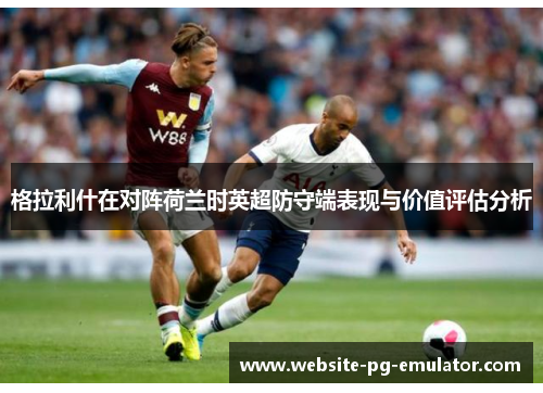 格拉利什在对阵荷兰时英超防守端表现与价值评估分析