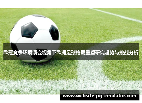 欧冠竞争环境演变视角下欧洲足球格局重塑研究趋势与挑战分析
