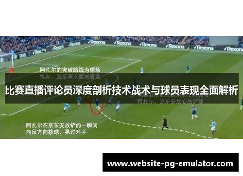 比赛直播评论员深度剖析技术战术与球员表现全面解析