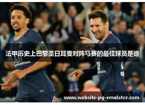 法甲历史上巴黎圣日耳曼对阵马赛的最佳球员是谁