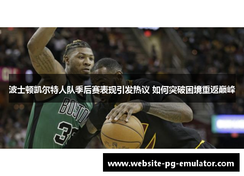 波士顿凯尔特人队季后赛表现引发热议 如何突破困境重返巅峰