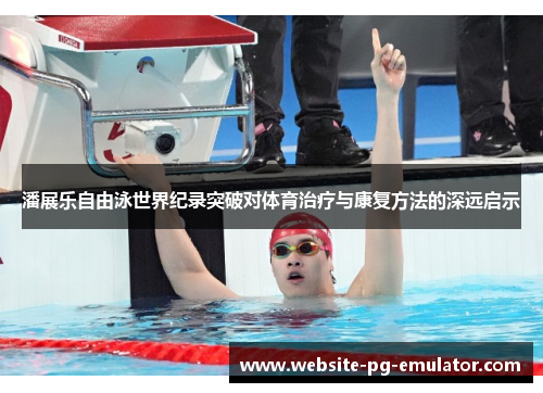 潘展乐自由泳世界纪录突破对体育治疗与康复方法的深远启示