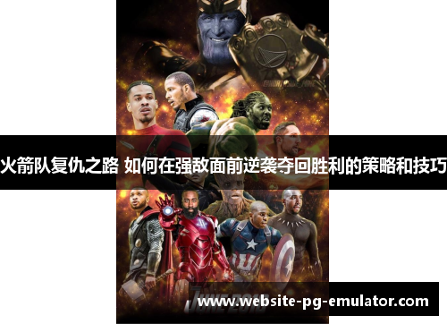 火箭队复仇之路 如何在强敌面前逆袭夺回胜利的策略和技巧