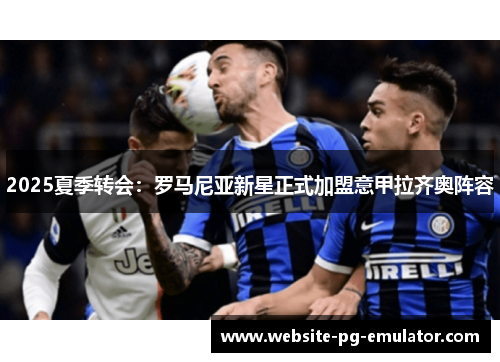 2025夏季转会：罗马尼亚新星正式加盟意甲拉齐奥阵容