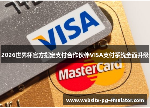 2026世界杯官方指定支付合作伙伴VISA支付系统全面升级
