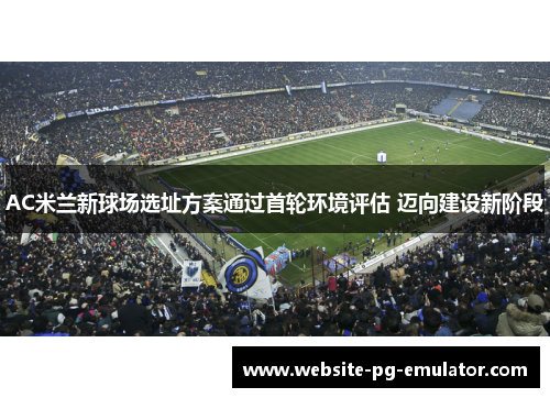 AC米兰新球场选址方案通过首轮环境评估 迈向建设新阶段