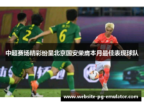 中超赛场精彩纷呈北京国安荣膺本月最佳表现球队