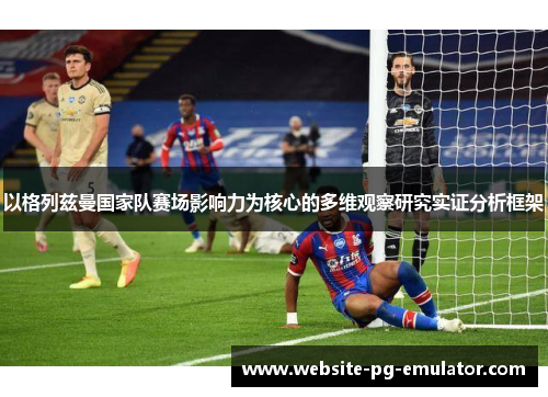 以格列兹曼国家队赛场影响力为核心的多维观察研究实证分析框架