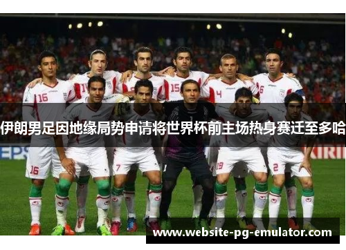 伊朗男足因地缘局势申请将世界杯前主场热身赛迁至多哈