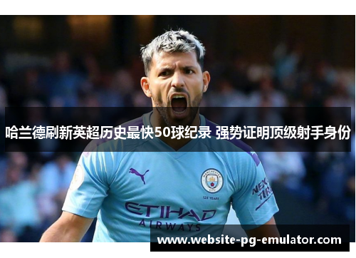 哈兰德刷新英超历史最快50球纪录 强势证明顶级射手身份