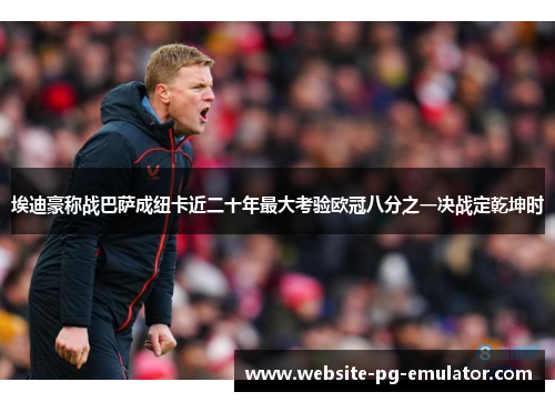 埃迪豪称战巴萨成纽卡近二十年最大考验欧冠八分之一决战定乾坤时