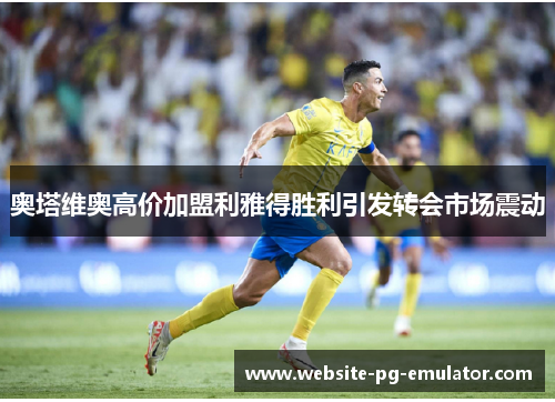 奥塔维奥高价加盟利雅得胜利引发转会市场震动