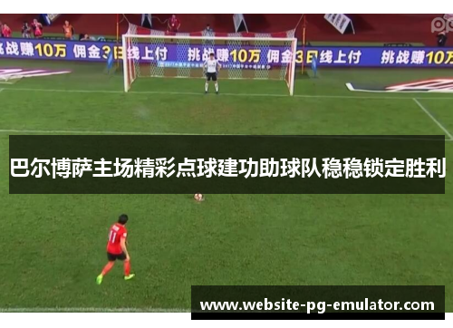 巴尔博萨主场精彩点球建功助球队稳稳锁定胜利