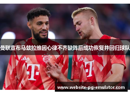 曼联宣布马兹拉维因心律不齐缺阵后成功恢复并回归球队