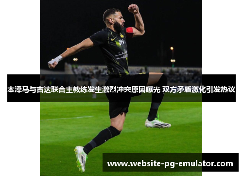 本泽马与吉达联合主教练发生激烈冲突原因曝光 双方矛盾激化引发热议 本泽马与吉达联合主教练发生激烈冲突原因曝光 双方矛盾激化引发热议