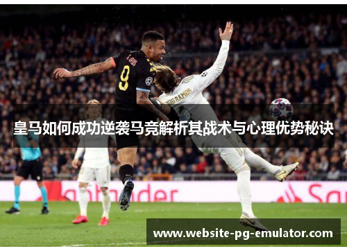 皇马如何成功逆袭马竞解析其战术与心理优势秘诀