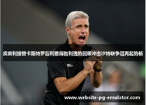 皮奥利接替卡斯特罗后利雅得胜利强势回暖冲击沙特联争冠再起势新
