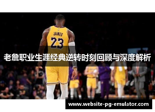 老詹职业生涯经典逆转时刻回顾与深度解析